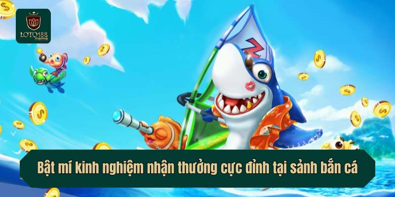 Bật mí kinh nghiệm nhận thưởng cực đỉnh tại sảnh bắn cá