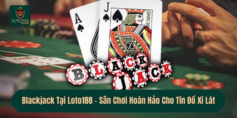 Blackjack Tại Loto188 – Sân Chơi Hoàn Hảo Cho Tín Đồ Xì Lát
