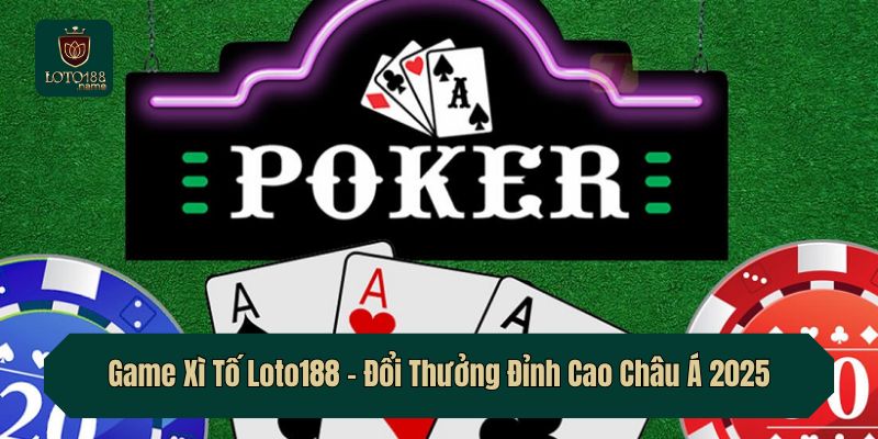 Game Xì Tố Loto188 – Đổi Thưởng Đỉnh Cao Châu Á 2025