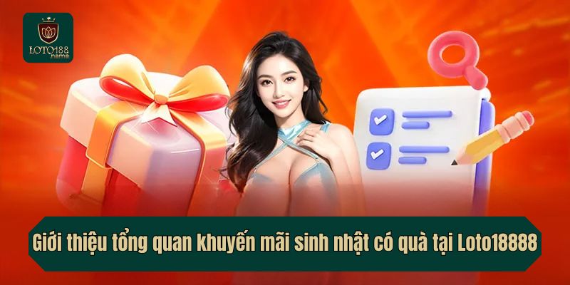 Giới thiệu tổng quan khuyến mãi sinh nhật có quà tại Loto18888