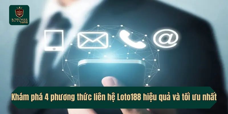 Khám phá 4 phương thức liên hệ Loto188 hiệu quả và tối ưu nhất