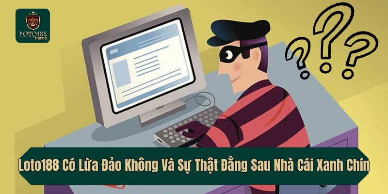 Loto188 Có Lừa Đảo Không Và Sự Thật Đằng Sau Nhà Cái Xanh Chín