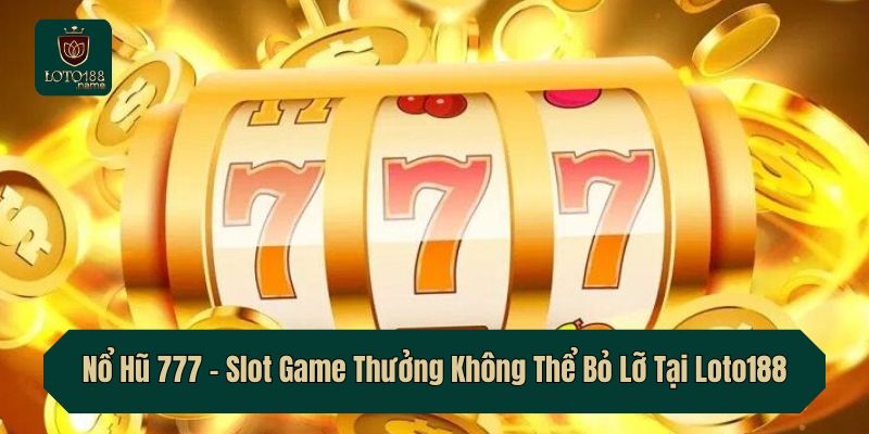 Nổ Hũ 777 – Slot Game Thưởng Không Thể Bỏ Lỡ Tại Loto188