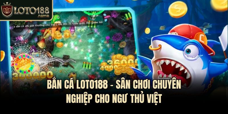 Bắn cá Loto188 - Sân chơi chuyên nghiệp cho ngư thủ Việt