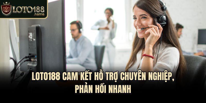 Loto188 cam kết hỗ trợ chuyên nghiệp, phản hồi nhanh