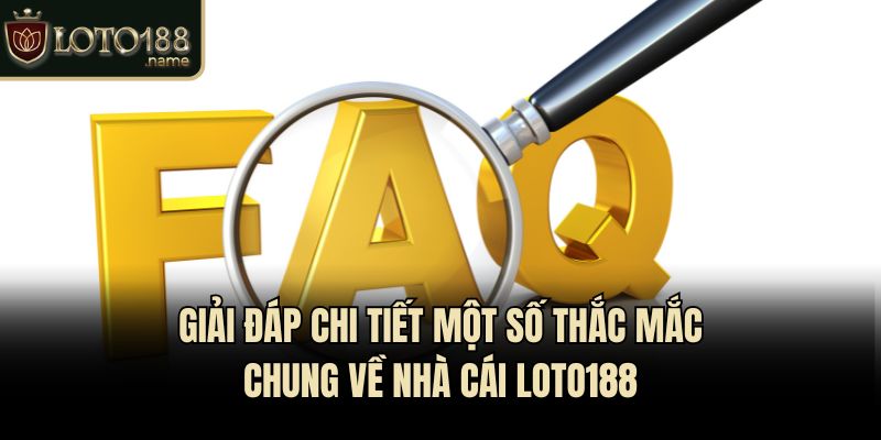 Giải đáp chi tiết một số thắc mắc chung về nhà cái Loto188