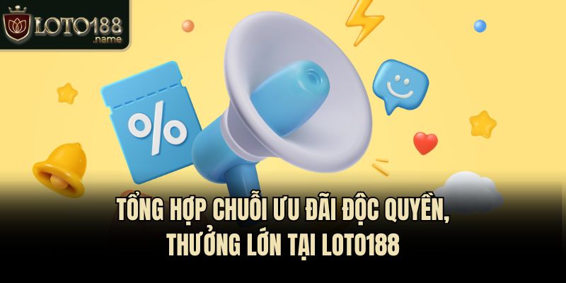 Tổng hợp chuỗi ưu đãi độc quyền, thưởng lớn tại Loto188